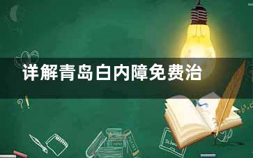 详解青岛白内障免费治疗政策:覆盖低保|老年及特殊群体,申请条件及流程告知